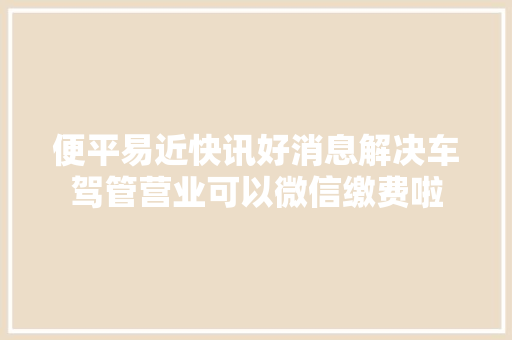 便平易近快讯好消息解决车驾管营业可以微信缴费啦