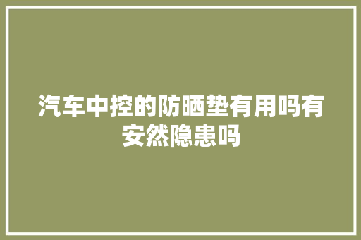 汽车中控的防晒垫有用吗有安然隐患吗
