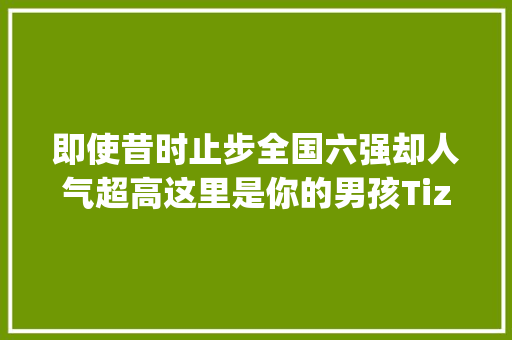 即使昔时止步全国六强却人气超高这里是你的男孩Tizzy t