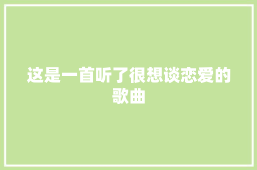 这是一首听了很想谈恋爱的歌曲