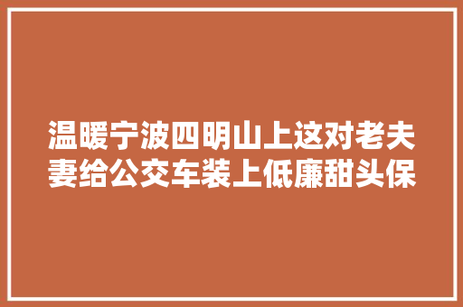 温暖宁波四明山上这对老夫妻给公交车装上低廉甜头保暖坐垫