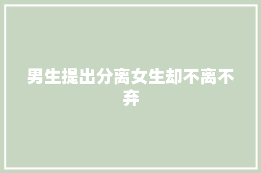 男生提出分离女生却不离不弃