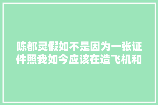 陈都灵假如不是因为一张证件照我如今应该在造飞机和火箭