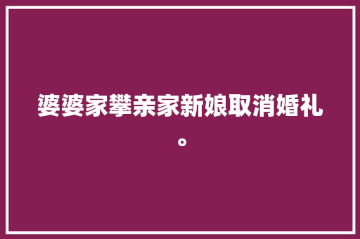 婆婆家攀亲家新娘取消婚礼。