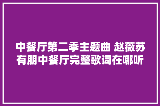 中餐厅第二季主题曲 赵薇苏有朋中餐厅完整歌词在哪听 休闲娱乐