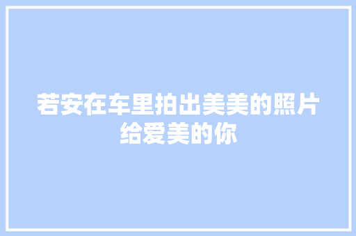 若安在车里拍出美美的照片给爱美的你