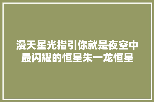 漫天星光指引你就是夜空中最闪耀的恒星朱一龙恒星