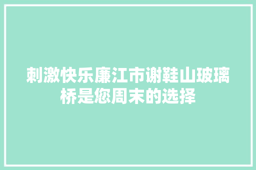 刺激快乐廉江市谢鞋山玻璃桥是您周末的选择
