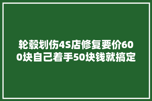 轮毂划伤4S店修复要价600块自己着手50块钱就搞定
