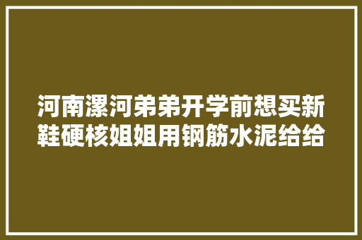 河南漯河弟弟开学前想买新鞋硬核姐姐用钢筋水泥给给弟弟修鞋