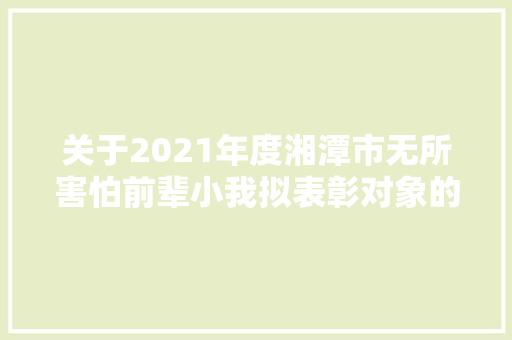 关于2021年度湘潭市无所害怕前辈小我拟表彰对象的公示
