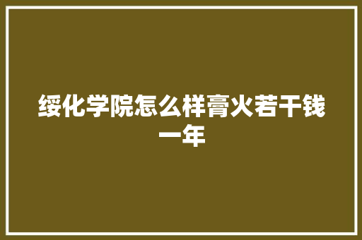 绥化学院怎么样膏火若干钱一年