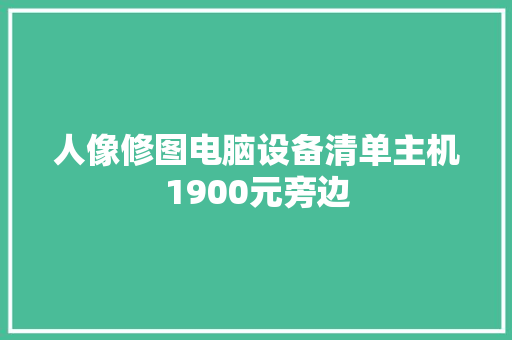 人像修图电脑设备清单主机1900元旁边