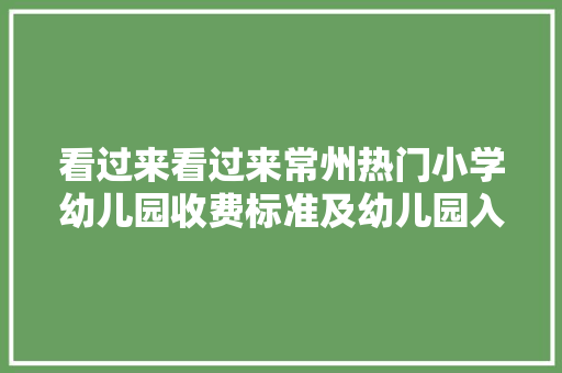 看过来看过来常州热门小学幼儿园收费标准及幼儿园入学指南你都知道吗