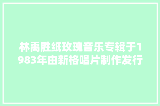 林禹胜纸玫瑰音乐专辑于1983年由新格唱片制作发行