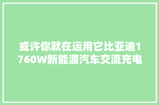 或许你就在运用它比亚迪1760W新能源汽车交流充电枪拆解