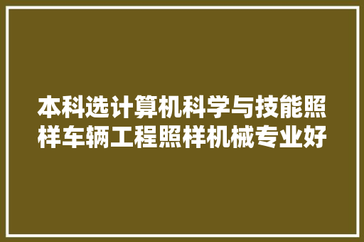 本科选计算机科学与技能照样车辆工程照样机械专业好