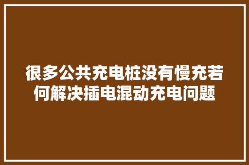 很多公共充电桩没有慢充若何解决插电混动充电问题
