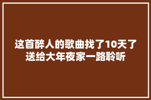 这首醉人的歌曲找了10天了送给大年夜家一路聆听