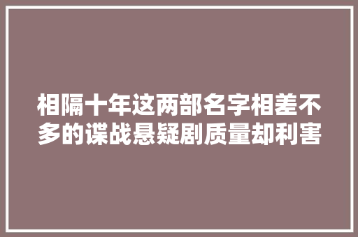 相隔十年这两部名字相差不多的谍战悬疑剧质量却利害分明