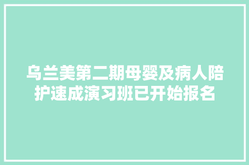 乌兰美第二期母婴及病人陪护速成演习班已开始报名