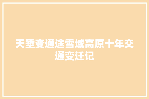 天堑变通途雪域高原十年交通变迁记