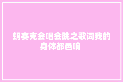 蚂赛克会唱会跳之歌词我的身体都邑响 