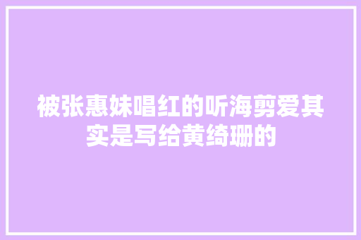 被张惠妹唱红的听海剪爱其实是写给黄绮珊的