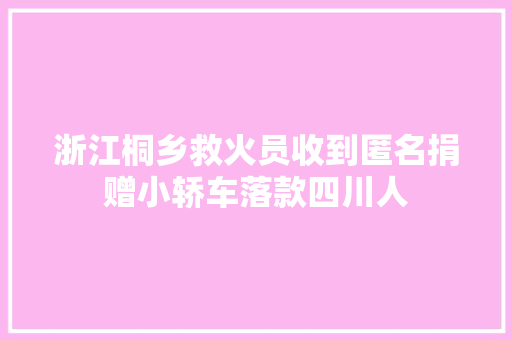 浙江桐乡救火员收到匿名捐赠小轿车落款四川人