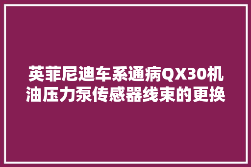英菲尼迪车系通病QX30机油压力泵传感器线束的更换
