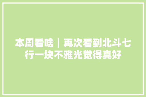 本周看啥｜再次看到北斗七行一块不雅光觉得真好