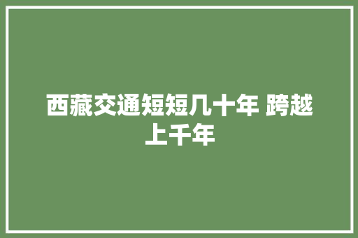 西藏交通短短几十年 跨越上千年