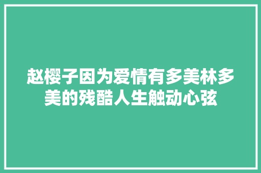 赵樱子因为爱情有多美林多美的残酷人生触动心弦