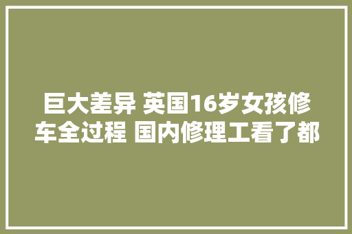 巨大差异 英国16岁女孩修车全过程 国内修理工看了都佩服