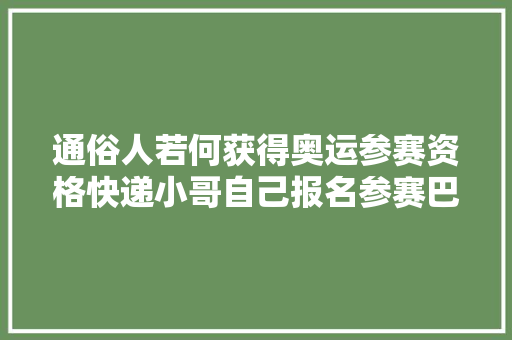 通俗人若何获得奥运参赛资格快递小哥自己报名参赛巴黎奥运