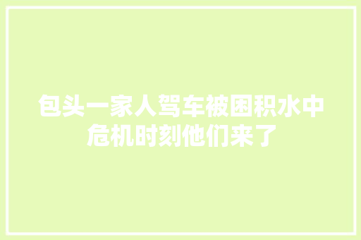 包头一家人驾车被困积水中危机时刻他们来了