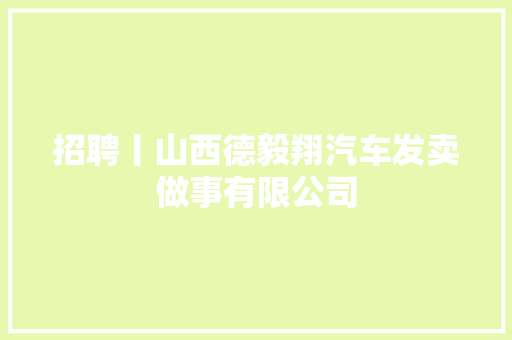 招聘丨山西德毅翔汽车发卖做事有限公司