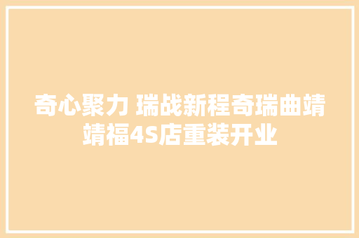 奇心聚力 瑞战新程奇瑞曲靖靖福4S店重装开业