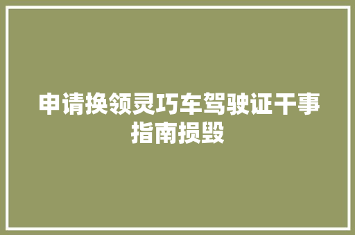 申请换领灵巧车驾驶证干事指南损毁
