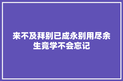 来不及拜别已成永别用尽余生竟学不会忘记