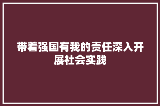 带着强国有我的责任深入开展社会实践