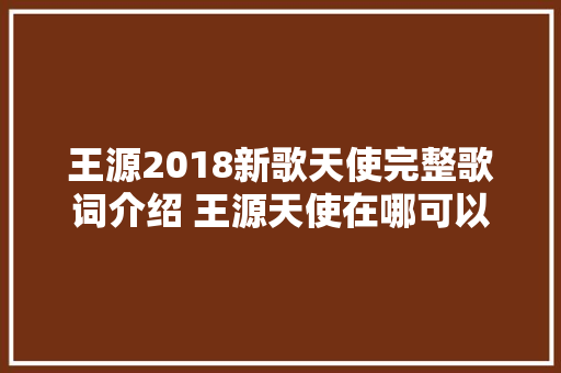 王源2018新歌天使完整歌词介绍 王源天使在哪可以听