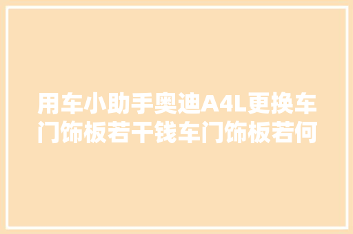 用车小助手奥迪A4L更换车门饰板若干钱车门饰板若何拆装