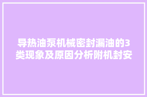 导热油泵机械密封漏油的3类现象及原因分析附机封安装拆卸演示