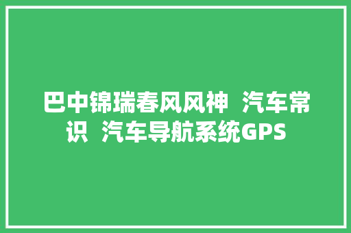 巴中锦瑞春风风神  汽车常识  汽车导航系统GPS