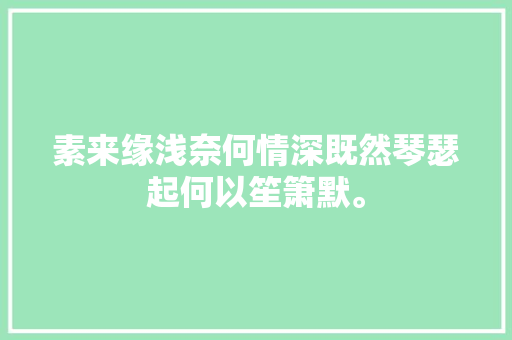 素来缘浅奈何情深既然琴瑟起何以笙箫默。