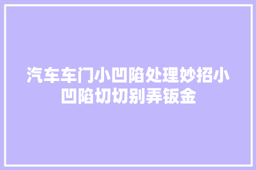 汽车车门小凹陷处理妙招小凹陷切切别弄钣金