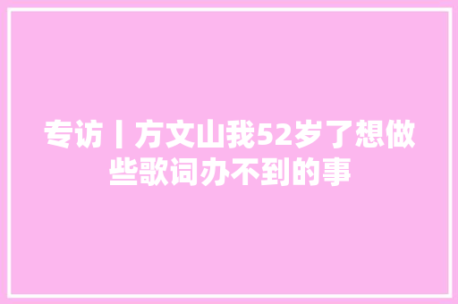 专访丨方文山我52岁了想做些歌词办不到的事