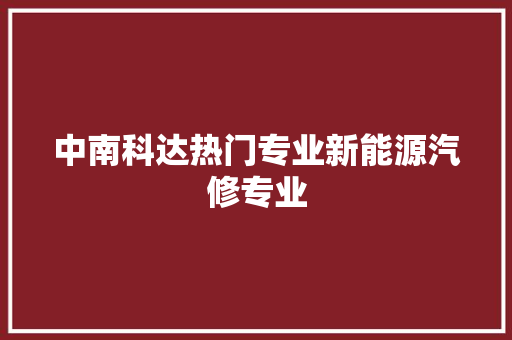 中南科达热门专业新能源汽修专业
