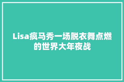 Lisa疯马秀一场脱衣舞点燃的世界大年夜战